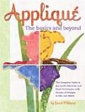 Applique the Basics & Beyond The Complete Guide to Successful Machine & Hand Techniques with Dozens of Designs to Mix & Match