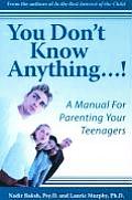 You Don't Know Anything...!: A Manual for Parenting Your Teenagers