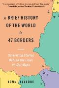 A Brief History of the World in 47 Borders: Surprising Stories Behind the Lines on Our Maps