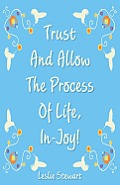 Trust and Allow the Process of Life In-Joy!