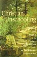 Christian Unschooling Growing Your Children in the Freedom of Christ
