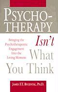 Psychotherapy Isnt What You Think Bringing the Psychotherapeutic Engagement Into the Living Moment