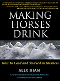 Making Horses Drink How to Lead & Succeed in Business