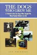 The Dogs Who Grew Me: A Tribute to the Six Dogs Who Taught Me What Really Matters in Life