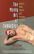 The Manly Art of Seduction: How to Meet, Talk To, and Become Intimate with Anyone