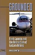 Grounded Frank Lorenzo & the Destruction of Eastern Airlines