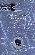Robert Morris: Volume II, the Financier and the Finances of the American Revolution