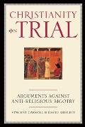 Christianity on Trial Arguments Against Anti Religious Bigotry