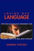 Losing Our Language How Multicultural Classroom Instruction is Undermining Our Childrens Ability to Read Write & Reason