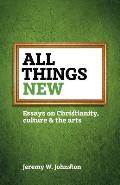 All things new: Essays on Christianity, culture & the arts