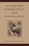A Ministry Dearer Than Life: The Pastoral Legacy of John Calvin