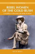 Rebel Women of the Gold Rush Extraordinary Achievements & Daring Adventures