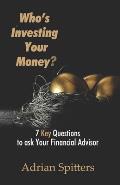 Who's Investing Your Money?: 7 Key Questions to Ask Your Financial Advisor