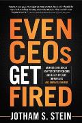Even CEOs Get Fired: An Engaging Look at How Top Entrepreneurs and Execs Protect Themselves and How You Can Too