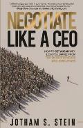 Negotiate Like a CEO How to Get Ahead with Lessons Learned from Top Entrepreneurs & Executives