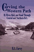 Carving the Western Path By River Rail & Road Through Central & Northern B C