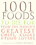 1001 Foods to Die For From the Worlds Greatest Chefs Cooks & Food Lovers