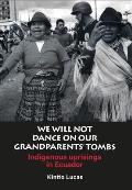 We Will Not Dance on Our Grandparents' Tombs: Indigenous Uprisings in Ecuador