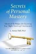 Secrets of Personal Mastery: Advanced Techniques for Accessing Your Higher Levels of Consciousness