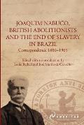 Joaquim Nabuco, British Abolitionists and the End of Slavery in Brazil: Correspondence 1880-1905
