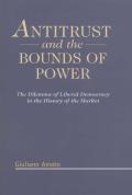 Antitrust and the Bounds of Power: The Dilemma of Liberal Democracy in the History of the Market