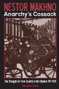 Nestor Makhno--Anarchy's Cossack: The Struggle for Free Soviets in the Ukraine 1917-1921