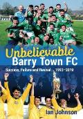 Unbelievable Barry Town FC: Success, Failure and Revival: 1993-2019