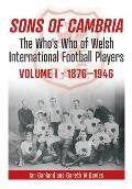 Sons of Cambria: The Who's Who of Welsh International Football Players Volume 1: 1876-1947