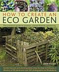 How to Create an Eco Garden: The Practical Guide to Greener, Planet-Friendly Gardening. Step-By-Step Techniques, a Directory of Over 80 Plants and