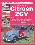 How to Restore Citroen 2cv: Your Step-By-Step Colour Illustrated Guide to Body, Trim & Mechanical Restoration 1949-1990 Models: Includes Dyane & V
