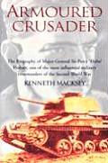Armoured Crusader: The Biography of Major-General Sir Percy 'Hobo' Hobart, One of the Most Influential Military Commanders of the Second