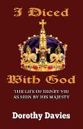 I Diced With God: The Life of Henry VIII As Seen By His Majesty
