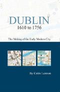 Dublin 1610 to 1756: The Making of the Early Modern City: The Making of the Early Modern City