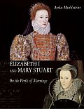 Elizabeth I & Mary Stuart On the Perils of Marriage