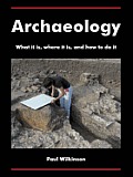 Archaeology What It Is Where It Is & How to Do It