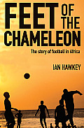 Feet Of The Chameleon The Story of African Football