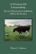 A History of Uncertainty: Bovine Tuberculosis in Britain, 1850 to the Present