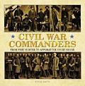 Civil War Commanders From Fort Sumter to Appomattox Court House