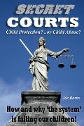 Secret Courts: Child Protection or Child Abuse? How and why 'the system' is failing our children!