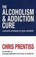 The Alcoholism & Addiction Cure. Chris Prentiss