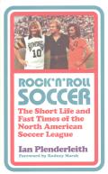 Rock n Roll Soccer The Short Life & Fast Times of the North American Soccer League
