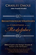 Breakthrough Strategies for Christians in the Marketplace: Biblical Guide to the Strategic Invasion & Reclaim of the Marketplace