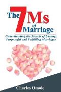The 7 Ms of Marraige: Understanding the Secrets of Lasting, Purposeful and Fulfilling Marriages