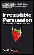 Irresistible Persuasion: The Secret Way to Get to Yes Every Time