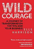 Wild Courage A Journey of Transformation for You & Your Business