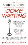 Serious Guide to Joke Writing: How to Say Something Funny about Anything