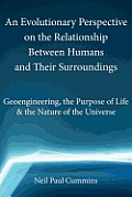 An Evolutionary Perspective on the Relationship Between Humans and Their Surroundings: Geoengineering, the Purpose of Life & the Nature of the Univer