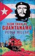 Slow Train to Guantanamo: A Rail Odyssey Through Cuba in the Last Days of the Castros