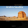 Arabia Saudita. Tesori Di Un Regno: Un Viaggio Fotografico in Uno Dei Piu' Inaccessibili Paesi del Mondo. Da Ovest a Est, Da Nord a Sud, Inebriati Di