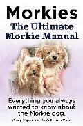 Morkies. the Ultimate Morkie Manual. Everything You Always Wanted to Know about a Morkie Dog